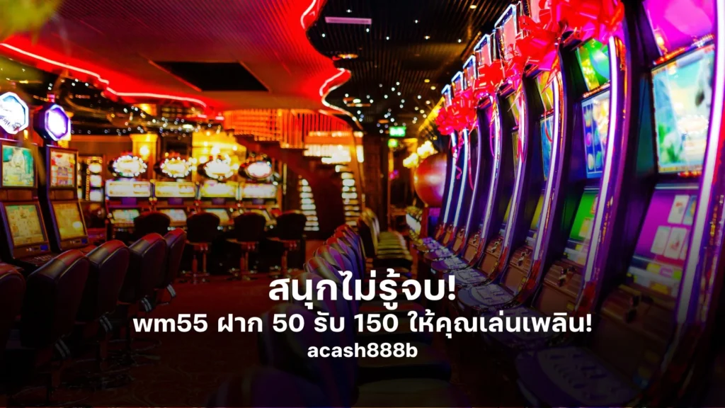 สนุกไม่รู้จบ! wm55 ฝาก 50 รับ 150 ให้คุณเล่นเพลิน!